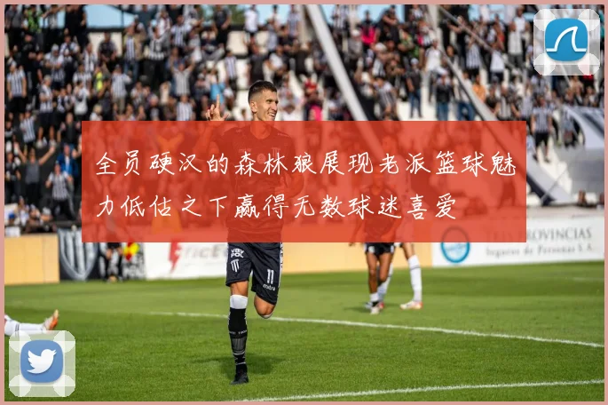 全员硬汉的森林狼展现老派篮球魅力低估之下赢得无数球迷喜爱
