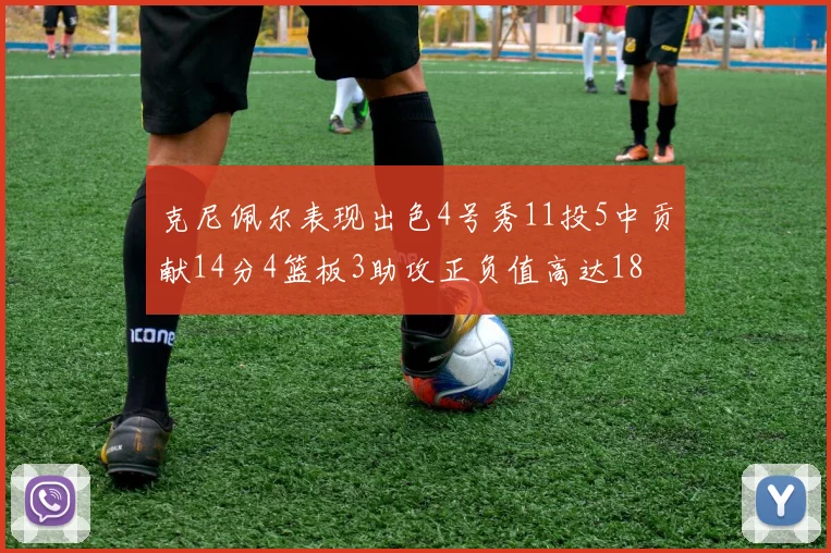 克尼佩尔表现出色4号秀11投5中贡献14分4篮板3助攻正负值高达18