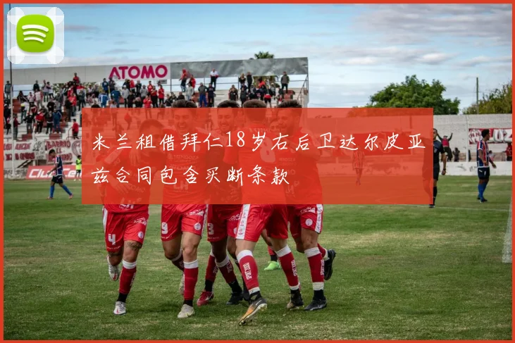 米兰租借拜仁18岁右后卫达尔皮亚兹合同包含买断条款